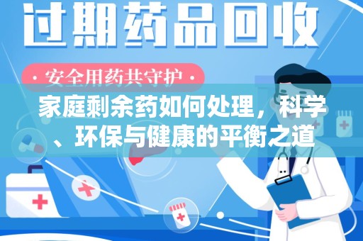 金华家庭剩余药如何处理，科学、环保与健康的平衡之道