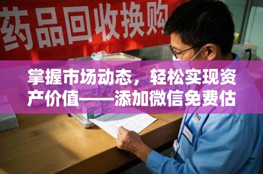 金华掌握市场动态，轻松实现资产价值——添加微信免费估价服务