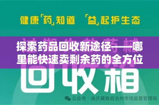 金华探索药品回收新途径——哪里能快速卖剩余药的全方位解析
