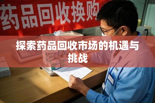 金华探索药品回收市场的机遇与挑战