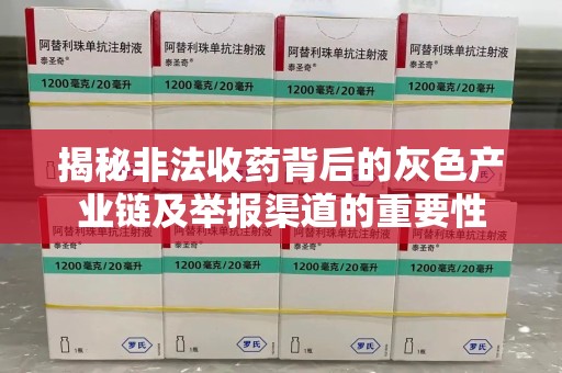 金华揭秘非法收药背后的灰色产业链及举报渠道的重要性