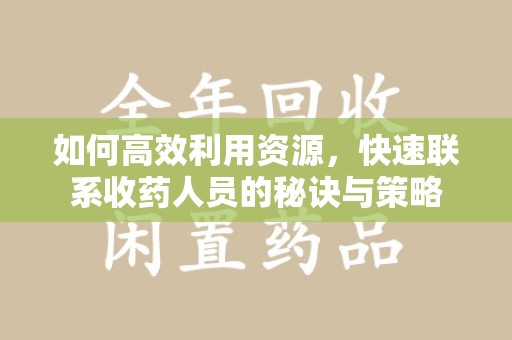 金华如何高效利用资源，快速联系收药人员的秘诀与策略