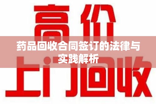 金华药品回收合同签订的法律与实践解析