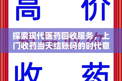 金华探索现代医药回收服务，上门收药当天结账吗的时代意义与实际操作