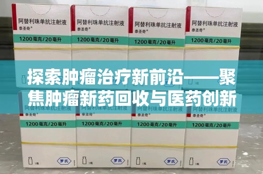 金华探索肿瘤治疗新前沿——聚焦肿瘤新药回收与医药创新