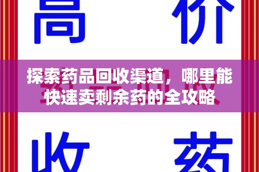 金华探索药品回收渠道，哪里能快速卖剩余药的全攻略