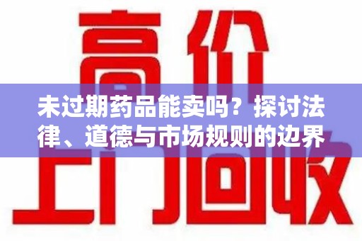 金华未过期药品能卖吗？探讨法律、道德与市场规则的边界
