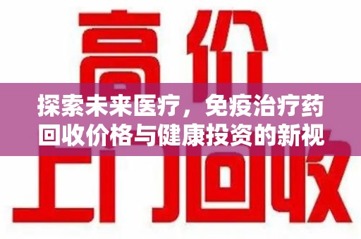 金华探索未来医疗，免疫治疗药回收价格与健康投资的新视角