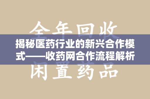 金华揭秘医药行业的新兴合作模式——收药网合作流程解析
