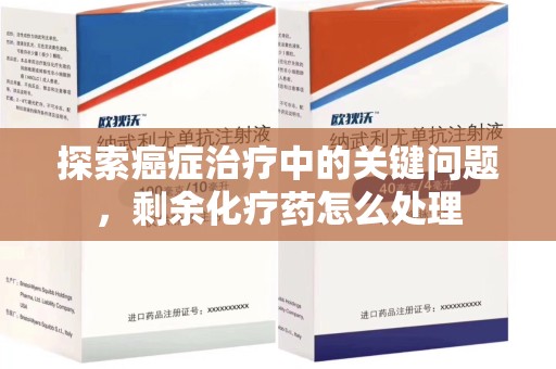 金华探索癌症治疗中的关键问题，剩余化疗药怎么处理