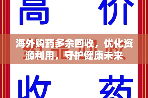 金华海外购药多余回收，优化资源利用，守护健康未来