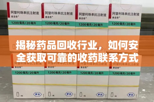 金华揭秘药品回收行业，如何安全获取可靠的收药联系方式？