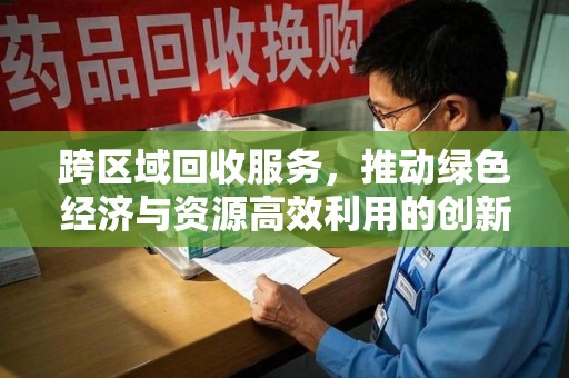 金华跨区域回收服务，推动绿色经济与资源高效利用的创新模式