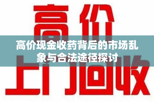 金华高价现金收药背后的市场乱象与合法途径探讨