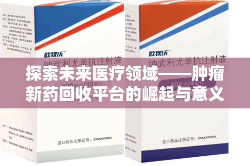 金华探索未来医疗领域——肿瘤新药回收平台的崛起与意义