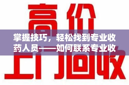 金华掌握技巧，轻松找到专业收药人员——如何联系专业收药人员的全面指南