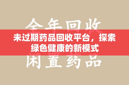 金华未过期药品回收平台，探索绿色健康的新模式