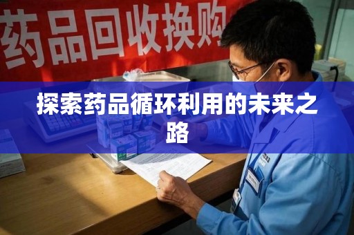 金华探索药品循环利用的未来之路