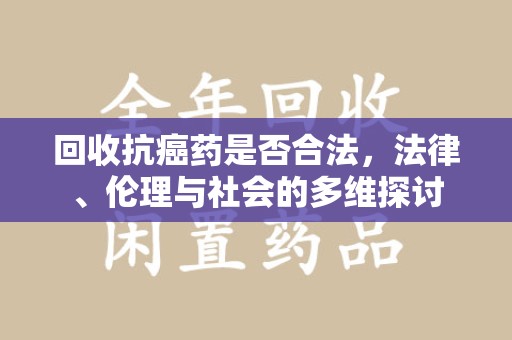 金华回收抗癌药是否合法，法律、伦理与社会的多维探讨