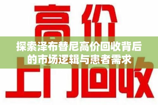 金华探索泽布替尼高价回收背后的市场逻辑与患者需求