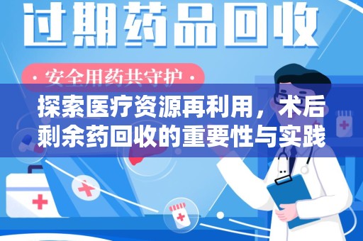 金华探索医疗资源再利用，术后剩余药回收的重要性与实践