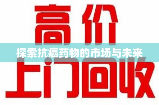 金华探索抗癌药物的市场与未来