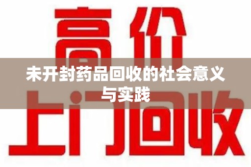 金华未开封药品回收的社会意义与实践