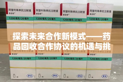 金华探索未来合作新模式——药品回收合作协议的机遇与挑战