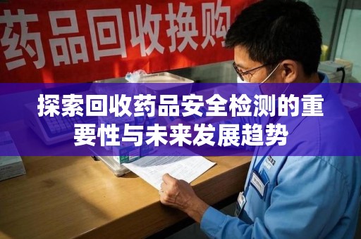 金华探索回收药品安全检测的重要性与未来发展趋势