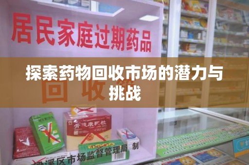 金华探索药物回收市场的潜力与挑战