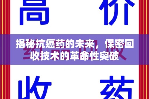 金华揭秘抗癌药的未来，保密回收技术的革命性突破