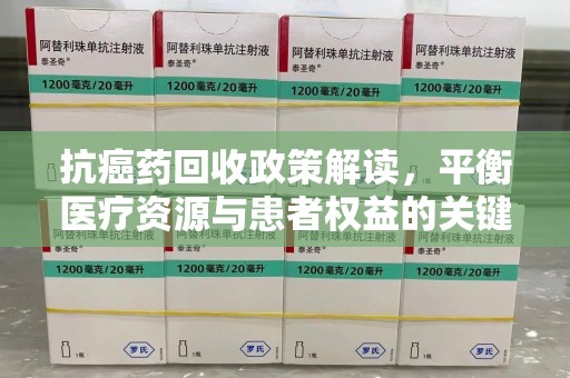 金华抗癌药回收政策解读，平衡医疗资源与患者权益的关键