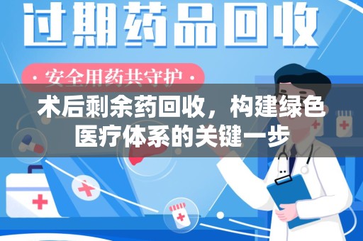 金华术后剩余药回收，构建绿色医疗体系的关键一步