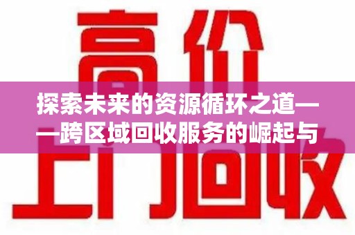 金华探索未来的资源循环之道——跨区域回收服务的崛起与变革