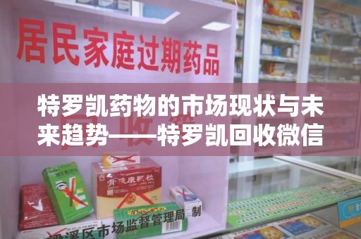金华特罗凯药物的市场现状与未来趋势——特罗凯回收微信助力行业发展
