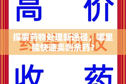 金华探索药物处理新途径，哪里能快速卖剩余药？