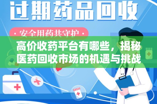 金华高价收药平台有哪些，揭秘医药回收市场的机遇与挑战