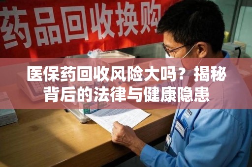 金华医保药回收风险大吗？揭秘背后的法律与健康隐患