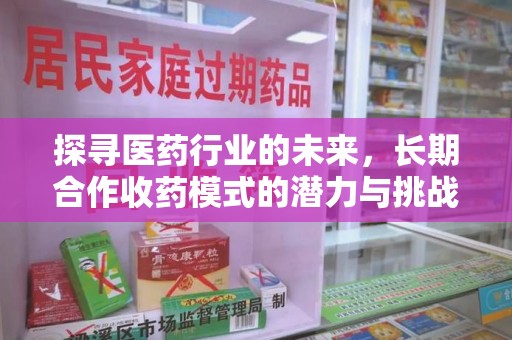 金华探寻医药行业的未来，长期合作收药模式的潜力与挑战