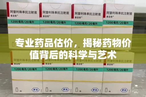 金华专业药品估价，揭秘药物价值背后的科学与艺术