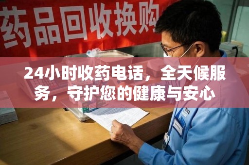 金华24小时收药电话，全天候服务，守护您的健康与安心