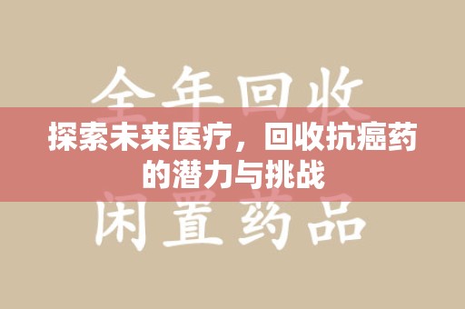 金华探索未来医疗，回收抗癌药的潜力与挑战