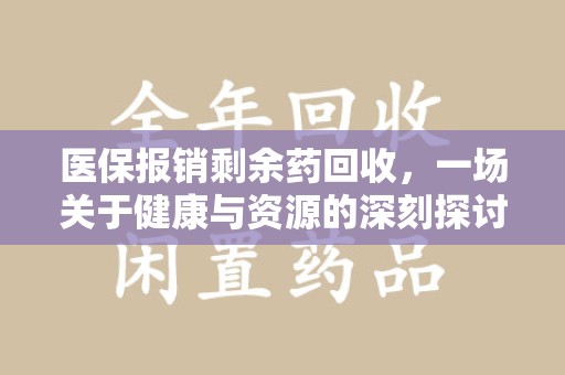 金华医保报销剩余药回收，一场关于健康与资源的深刻探讨