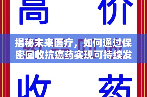 金华揭秘未来医疗，如何通过保密回收抗癌药实现可持续发展