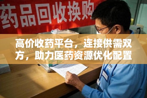 金华高价收药平台，连接供需双方，助力医药资源优化配置