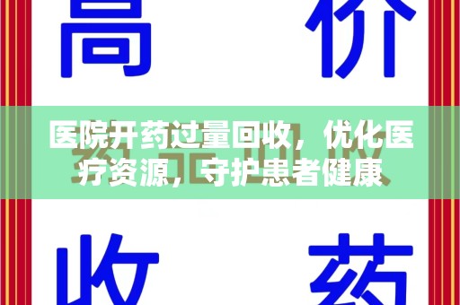 金华医院开药过量回收，优化医疗资源，守护患者健康