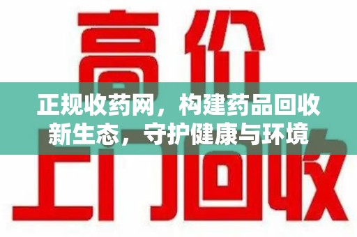 金华正规收药网，构建药品回收新生态，守护健康与环境