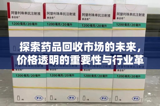 金华探索药品回收市场的未来，价格透明的重要性与行业革新