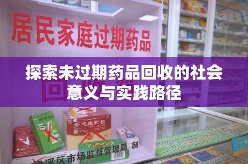 金华探索未过期药品回收的社会意义与实践路径
