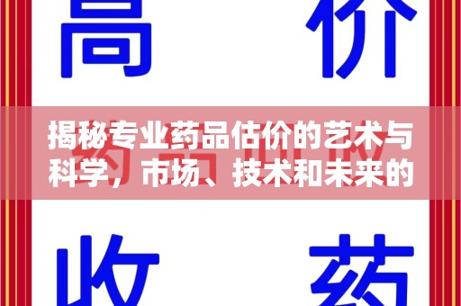 金华揭秘专业药品估价的艺术与科学，市场、技术和未来的交汇点